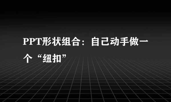 PPT形状组合：自己动手做一个“纽扣”