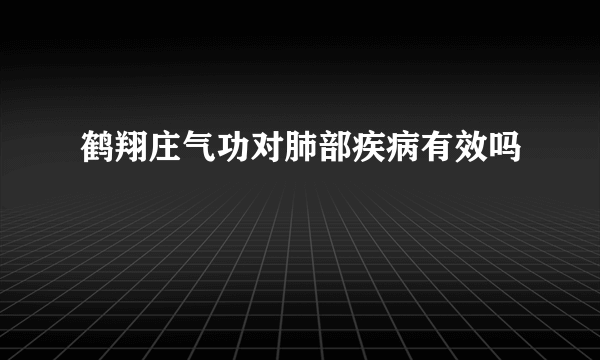 鹤翔庄气功对肺部疾病有效吗