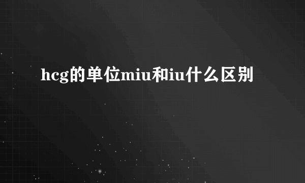 hcg的单位miu和iu什么区别