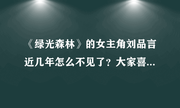 《绿光森林》的女主角刘品言近几年怎么不见了？大家喜欢她吗？