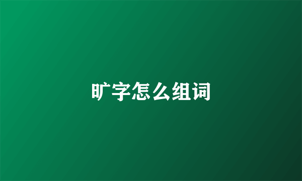 旷字怎么组词