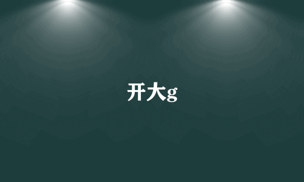 开大g