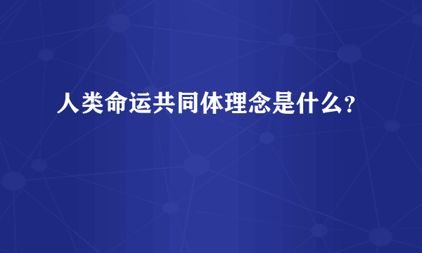 人类命运共同体理念是什么？