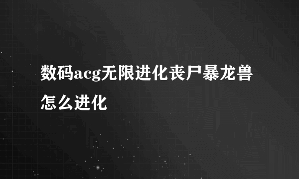 数码acg无限进化丧尸暴龙兽怎么进化