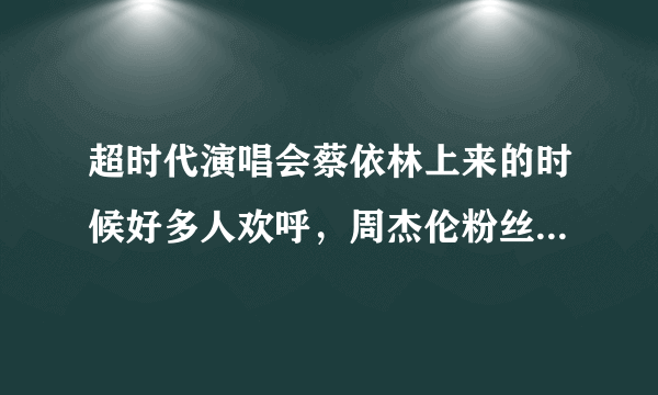 超时代演唱会蔡依林上来的时候好多人欢呼，周杰伦粉丝也有不少喜欢她的吗？