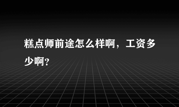 糕点师前途怎么样啊，工资多少啊？