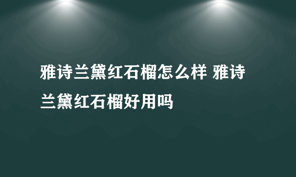 雅诗兰黛红石榴怎么样 雅诗兰黛红石榴好用吗