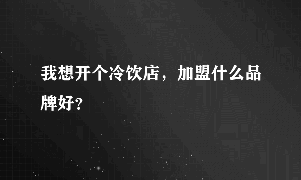 我想开个冷饮店，加盟什么品牌好？