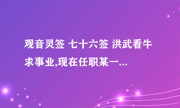 观音灵签 七十六签 洪武看牛 求事业,现在任职某一公司,想离开公司自已创业!