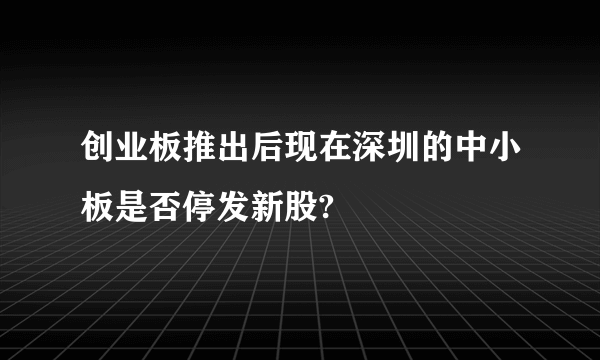 创业板推出后现在深圳的中小板是否停发新股?