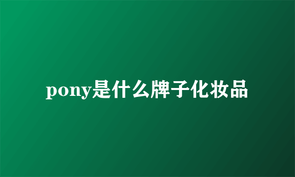 pony是什么牌子化妆品