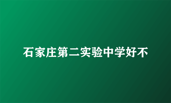 石家庄第二实验中学好不