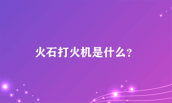 火石打火机是什么？