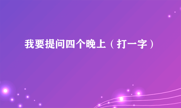 我要提问四个晚上（打一字）