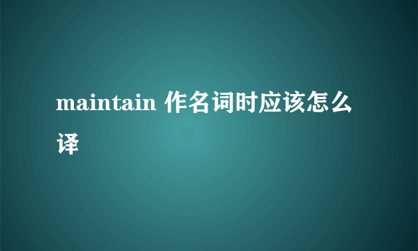 maintain 作名词时应该怎么译