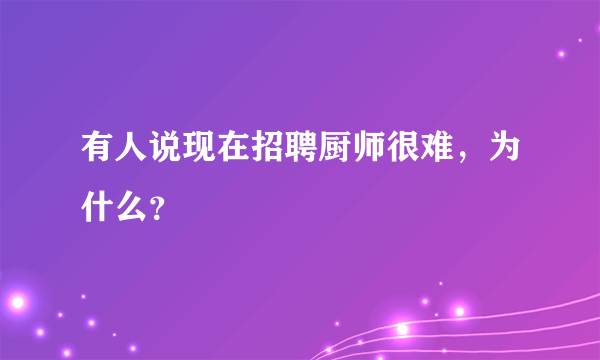 有人说现在招聘厨师很难，为什么？