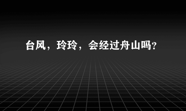 台风，玲玲，会经过舟山吗？