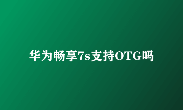 华为畅享7s支持OTG吗