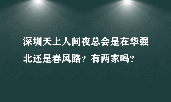 深圳天上人间夜总会是在华强北还是春风路？有两家吗？