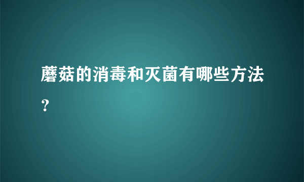 蘑菇的消毒和灭菌有哪些方法？