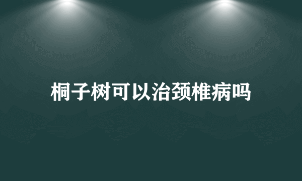 桐子树可以治颈椎病吗