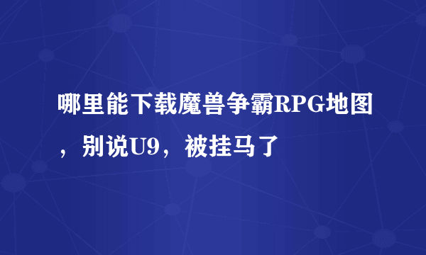 哪里能下载魔兽争霸RPG地图，别说U9，被挂马了