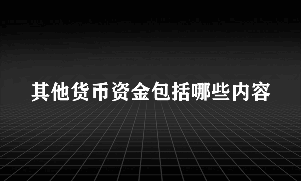 其他货币资金包括哪些内容