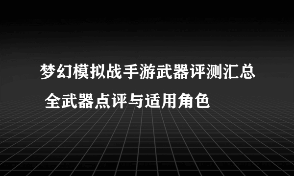 梦幻模拟战手游武器评测汇总 全武器点评与适用角色