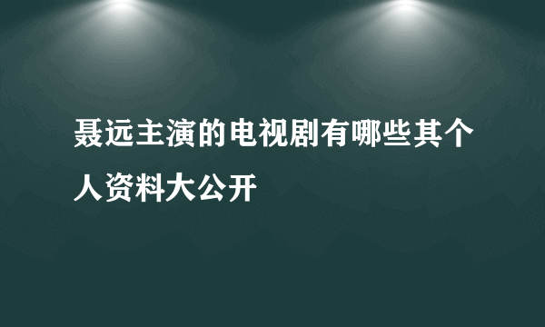 聂远主演的电视剧有哪些其个人资料大公开