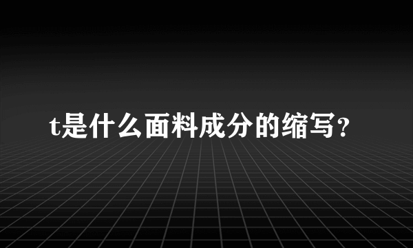 t是什么面料成分的缩写？