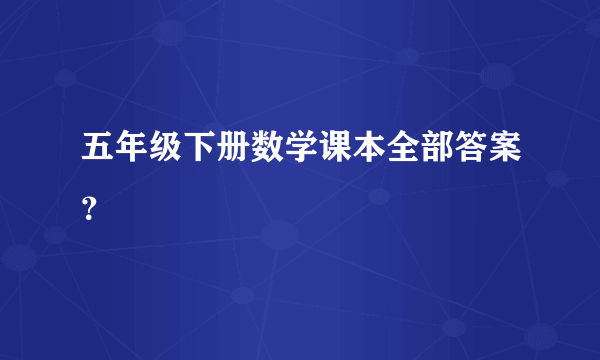 五年级下册数学课本全部答案？