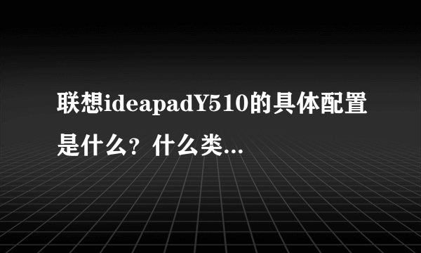 联想ideapadY510的具体配置是什么？什么类型的显卡？