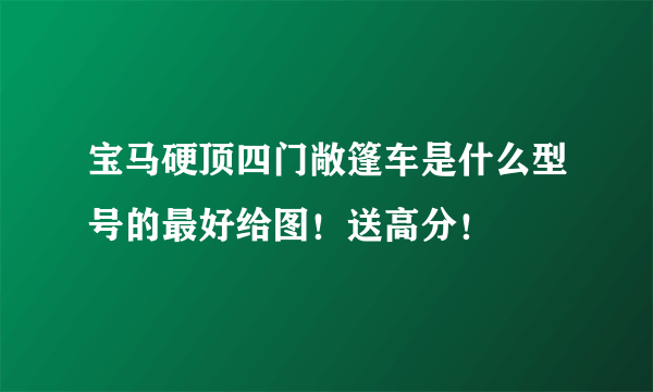 宝马硬顶四门敞篷车是什么型号的最好给图！送高分！