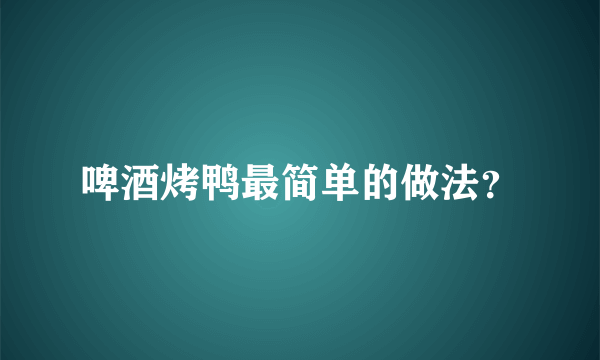 啤酒烤鸭最简单的做法？