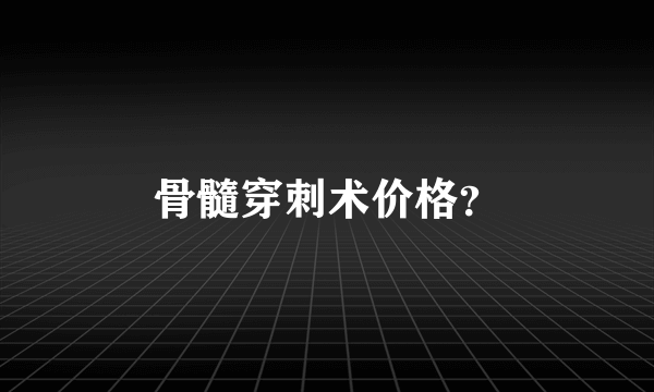 骨髓穿刺术价格？