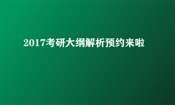 2017考研大纲解析预约来啦