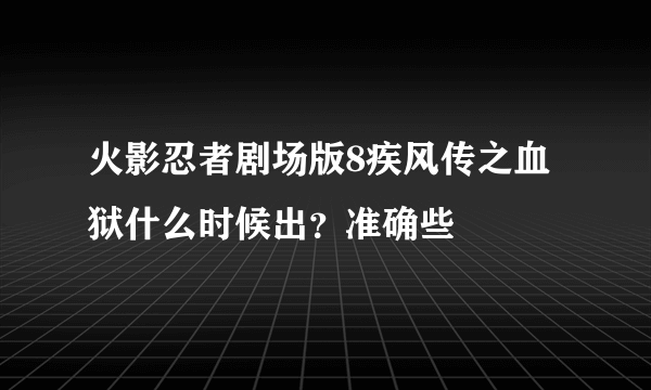 火影忍者剧场版8疾风传之血狱什么时候出？准确些