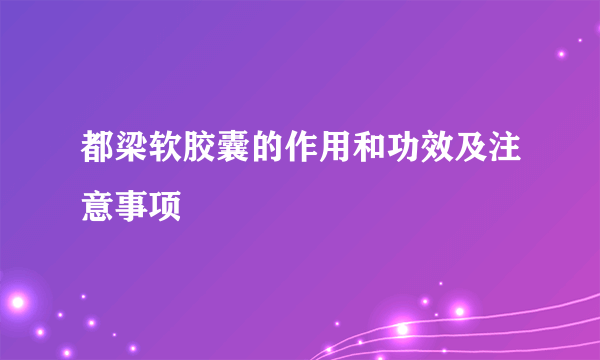 都梁软胶囊的作用和功效及注意事项