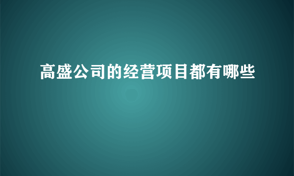 高盛公司的经营项目都有哪些