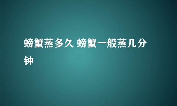 螃蟹蒸多久 螃蟹一般蒸几分钟