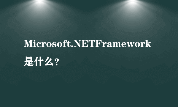 Microsoft.NETFramework是什么？