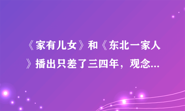 《家有儿女》和《东北一家人》播出只差了三四年，观念和场景设置相差很多吗？