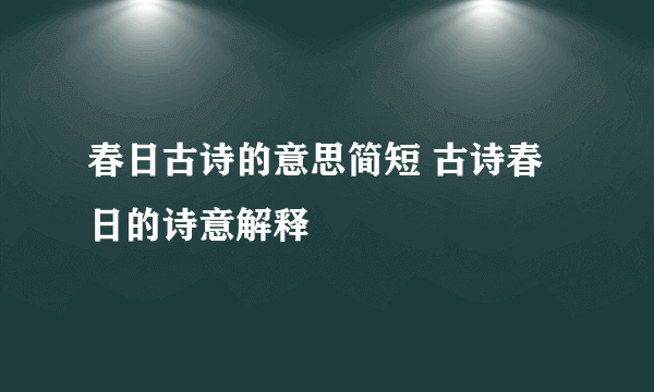 春日古诗的意思简短 古诗春日的诗意解释