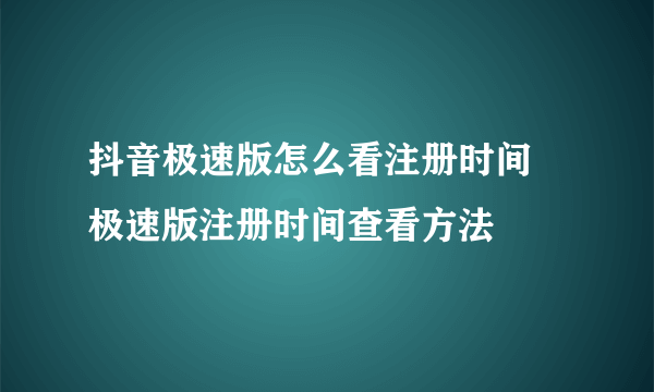 抖音极速版怎么看注册时间 极速版注册时间查看方法