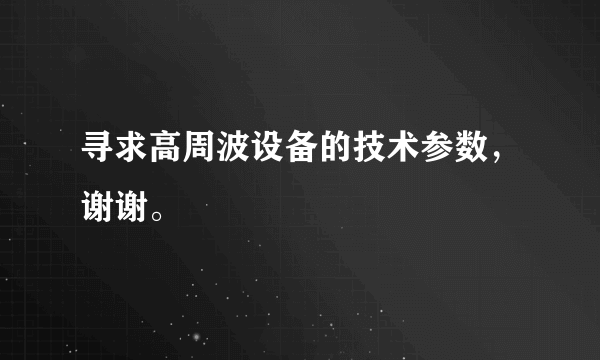 寻求高周波设备的技术参数，谢谢。