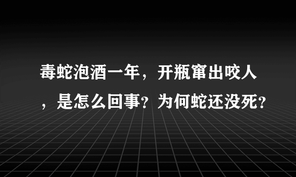 毒蛇泡酒一年，开瓶窜出咬人，是怎么回事？为何蛇还没死？