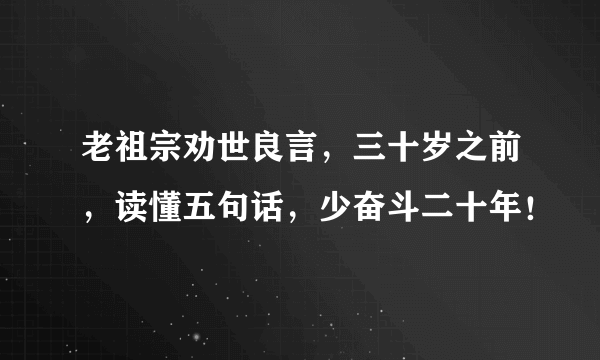 老祖宗劝世良言，三十岁之前，读懂五句话，少奋斗二十年！