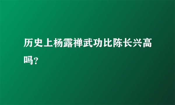 历史上杨露禅武功比陈长兴高吗？