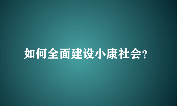 如何全面建设小康社会？