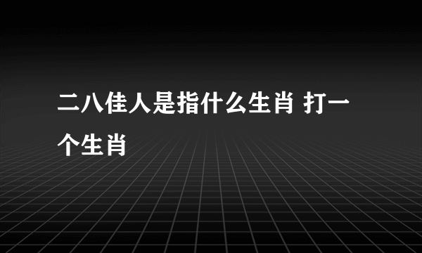 二八佳人是指什么生肖 打一个生肖